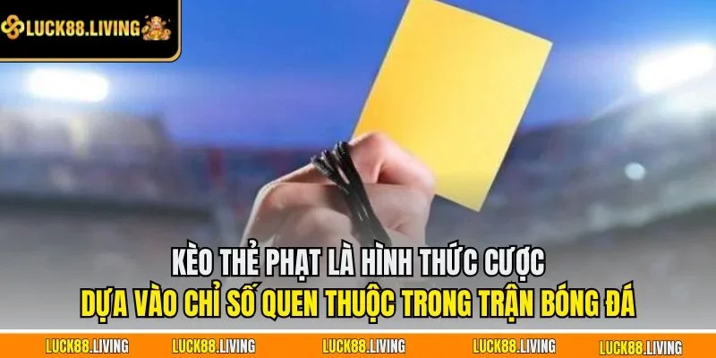 Kèo thẻ phạt là hình thức cược dựa vào chỉ số quen thuộc trong trận bóng đá